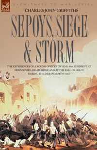 Sepoys, Siege & Storm - The Experiences of a Young Officer of H.M.'s 61st Regiment at Ferozepore, Delhi Ridge and at the Fall of Delhi During the Indi