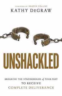 Unshackled Breaking the Strongholds of Your Past to Receive Complete Deliverance