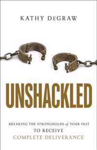 Unshackled - Breaking the Strongholds of Your Past to Receive Complete Deliverance
