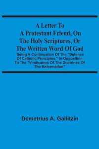 A Letter To A Protestant Friend, On The Holy Scriptures, Or The Written Word Of God