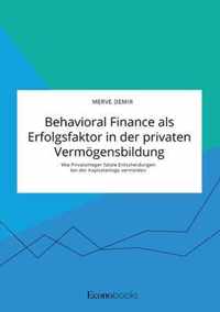 Behavioral Finance als Erfolgsfaktor in der privaten Vermoegensbildung. Wie Privatanleger fatale Entscheidungen bei der Kapitalanlage vermeiden