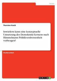 Inwiefern kann eine konzeptuelle Umsetzung des Demokratie-Lernens nach Himmelmann Politikverdrossenheit vorbeugen?