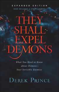 They Shall Expel Demons: What You Need to Know about Demons--Your Invisible Enemies