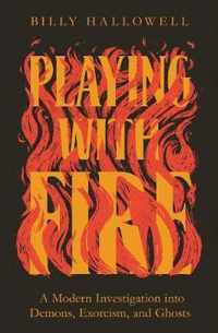 Playing with Fire A Modern Investigation Into Demons, Exorcism, and Ghosts