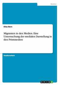 Migranten in den Medien. Eine Untersuchung der medialen Darstellung in den Printmedien