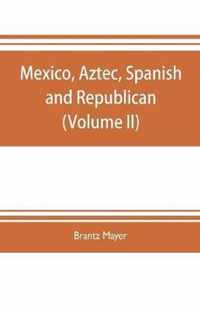 Mexico, Aztec, Spanish and republican: a historical, geographical, political, statistical and social account of that country from the period of the invasion by the Spaniards to the present time