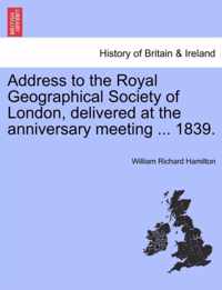 Address to the Royal Geographical Society of London, Delivered at the Anniversary Meeting ... 1839.