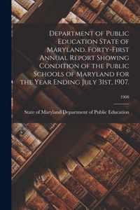 Department of Public Education State of Maryland. Forty-First Annual Report Showing Condition of the Public Schools of Maryland for the Year Ending July 31st, 1907.; 1908