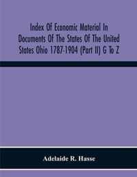 Index Of Economic Material In Documents Of The States Of The United States Ohio 1787-1904 (Part Ii) G To Z; Prepared For The Department Of Economics And Sociology Of The Carnegie Institution Of Washington