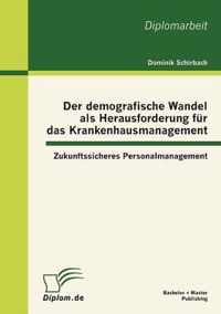 Der demografische Wandel als Herausforderung für das Krankenhausmanagement: Zukunftssicheres Personalmanagement