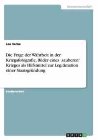 Die Frage der Wahrheit in der Kriegsfotografie. Bilder eines 'sauberen' Krieges als Hilfsmittel zur Legitimation einer Staatsgrundung