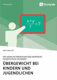 UEbergewicht bei Kindern und Jugendlichen. Wie kann die Pravention von Adipositas in der Schule gelingen?