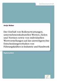 Der Einfluss von Rollenerwartungen, unternehmenskulturellen Werten, Zielen und Normen sowie von individuellen Wertvorstellungen auf das umweltgerechte Entscheidungsverhalten von Fuhrungskraften in Industrie und Handwerk