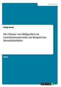 Der Einsatz von Bildquellen im Geschichtsunterricht am Beispiel der Mentalitatsbilder