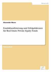 Fondsklassifizierung und Erfolgsfaktoren fur Real Estate Private Equity Fonds