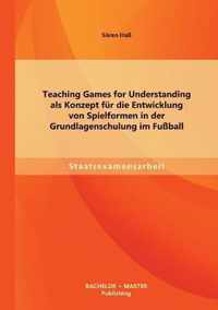 Teaching Games for Understanding als Konzept fur die Entwicklung von Spielformen in der Grundlagenschulung im Fussball