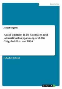 Kaiser Willhelm II. im nationalen und internationalen Spannungsfeld. Die Caligula-Affare von 1894