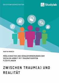 Zwischen Traum(a) und Realitat. Moeglichkeiten und Herausforderungen der Sozialen Arbeit mit traumatisierten Fluchtlingen