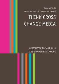 Think CROSS - Change MEDIA. Crossmedia im Jahr 2014 - Eine Standortbestimmung