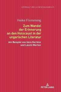 Zum Wandel Der Erinnerung an Den Holocaust in Der Ungarischen Literatur