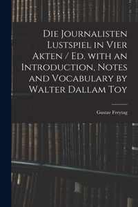 Die Journalisten Lustspiel in Vier Akten / Ed. With an Introduction, Notes and Vocabulary by Walter Dallam Toy