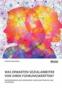 Was erwarten Sozialarbeiter von ihren Fuhrungskraften? Anforderungen der Generation Y zwischen Fuhrung und Autonomie