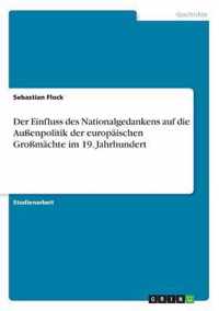 Der Einfluss des Nationalgedankens auf die Aussenpolitik der europaischen Grossmachte im 19. Jahrhundert