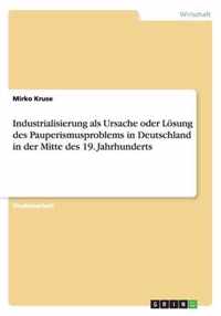 Industrialisierung als Ursache oder Loesung des Pauperismusproblems in Deutschland in der Mitte des 19. Jahrhunderts