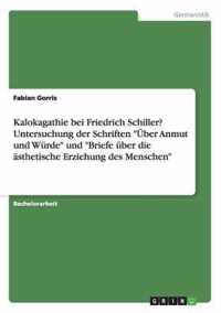 Kalokagathie bei Friedrich Schiller? Untersuchung der Schriften UEber Anmut und Wurde und Briefe uber die asthetische Erziehung des Menschen