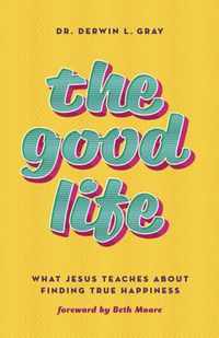 The Good Life: What Jesus Teaches about Finding True Happiness