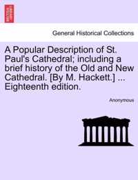 A Popular Description of St. Paul's Cathedral; Including a Brief History of the Old and New Cathedral. [By M. Hackett.] ... Eighteenth Edition.