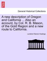 A New Description of Oregon and California ... Also an Account, by Col. R. B. Mason, of the Gold Region and a New Route to California.