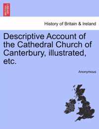 Descriptive Account of the Cathedral Church of Canterbury, Illustrated, Etc.