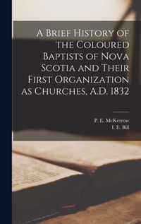 A Brief History of the Coloured Baptists of Nova Scotia and Their First Organization as Churches, A.D. 1832 [microform]