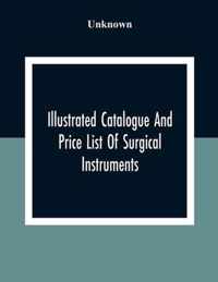 Illustrated Catalogue And Price List Of Surgical Instruments, Hospital Supplies, Orthopaedical Apparatus, Trusses, Etc., Fine Microscopes, Medical Batteries, Physicians' And Hospital Supplies
