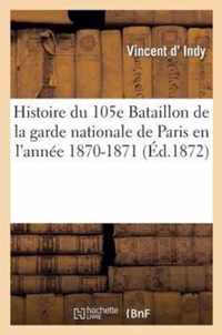 Histoire Du 105e Bataillon de la Garde Nationale de Paris En l'Année 1870-1871: Par Un Engagé: Volontaire Dudit Bataillon Âgé de 19 ANS