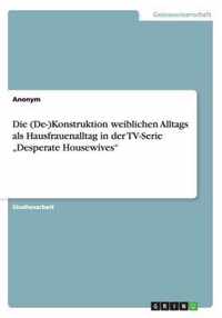 Die (De-)Konstruktion weiblichen Alltags als Hausfrauenalltag in der TV-Serie "Desperate Housewives"