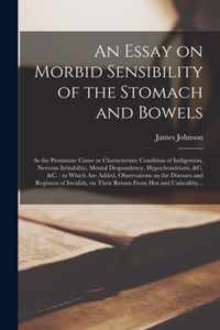 An Essay on Morbid Sensibility of the Stomach and Bowels: as the Proximate Cause or Characteristic Condition of Indigestion, Nervous Irritability, Mental Despondency, Hypochondriasis, &c. &c.