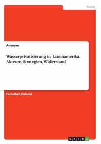 Wasserprivatisierung in Lateinamerika. Akteure, Strategien, Widerstand