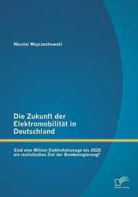 Die Zukunft der Elektromobilität in Deutschland: Sind eine Million Elektrofahrzeuge bis 2020 ein realistisches Ziel der Bundesregierung?