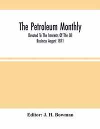 The Petroleum Monthly; Devoted To The Interests Of The Oil Business August 1871