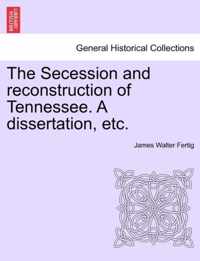 The Secession and Reconstruction of Tennessee. a Dissertation, Etc.