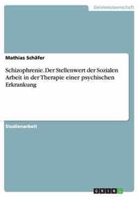 Schizophrenie. Der Stellenwert der Sozialen Arbeit in der Therapie einer psychischen Erkrankung