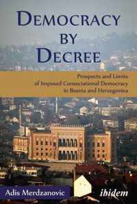 Democracy by Decree - Prospects and Limits of Imposed Consociational Democracy in Bosnia and Herzegovina