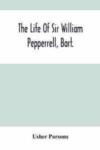 The Life Of Sir William Pepperrell, Bart., The Only Native Of New England Who Was Created A Baronet During Our Connection With The Mother Country