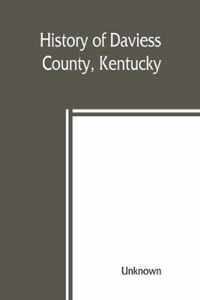 History of Daviess County, Kentucky, Together with Sketches of Its Cities, Villages, and Townships, Educational Religious, Civil Military, and Political History, Portraits of Prominent Persons, Biographies of Representative Citizens, and an Outline Histor