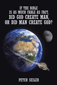 If the Bible is as Much Fable as Fact, Did God Create Man or Did Man Create God?