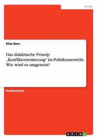 Das didaktische Prinzip Konfliktorientierung im Politikunterricht. Wie wird es umgesetzt?