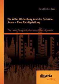 Die Abtei Weltenburg und die Gebrüder Asam - Eine Richtigstellung: Die neue Baugeschichte eines Barockjuwels