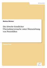 Die Abwehr feindlicher UEbernahmeversuche unter Hinzuziehung von Praxisfallen